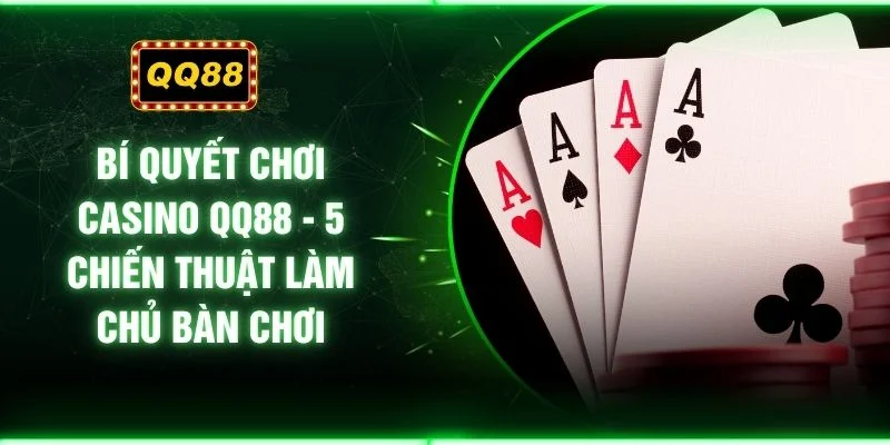 Bí Quyết Chơi Casino QQ88 - 5 Chiến Thuật Làm Chủ Bàn Chơi